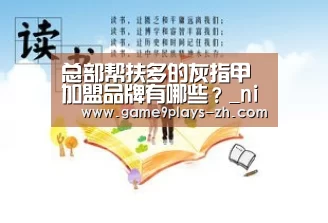 总部帮扶多的灰指甲加盟品牌有哪些?_nine game(图2) 九游官方网站
