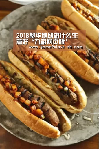 2018繁华地段做什么生意好‘九游网页版’(图1) 九游在线