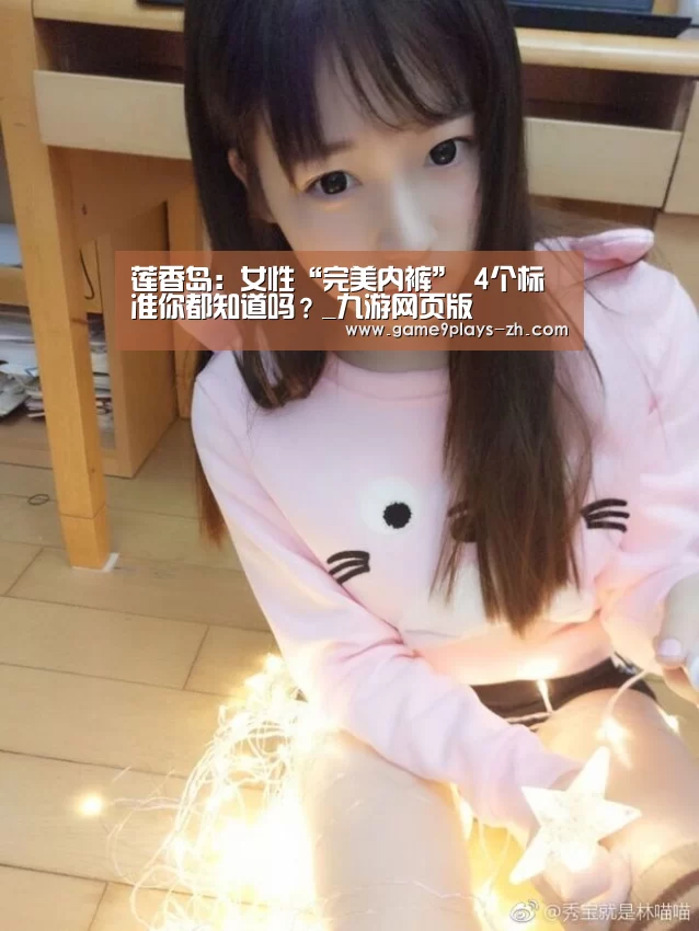 莲香岛:女性“完美内裤” 4个标准你都知道吗?_九游网页版(图4) 九游首页