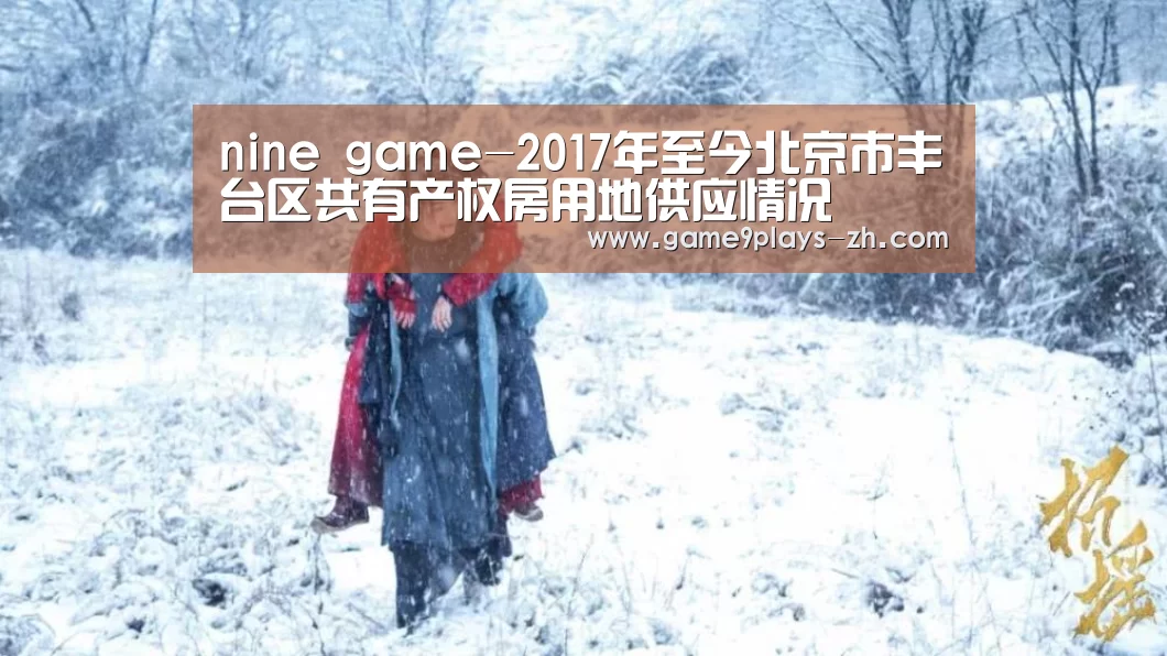 nine game-2017年至今北京市丰台区共有产权房用地供应情况(图1) 九游网页版