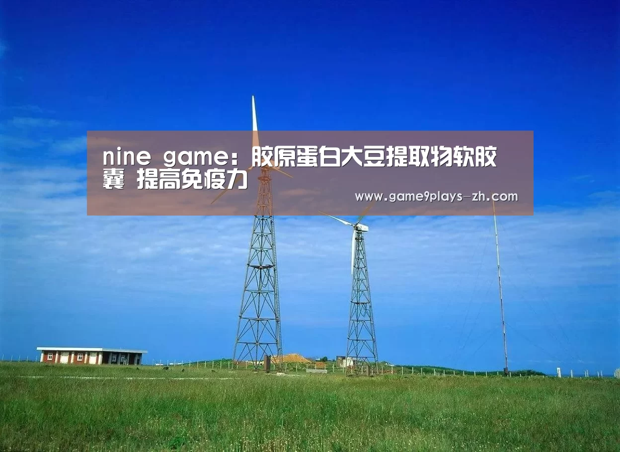 nine game:胶原蛋白大豆提取物软胶囊 提高免疫力(图2) 九游官方网站