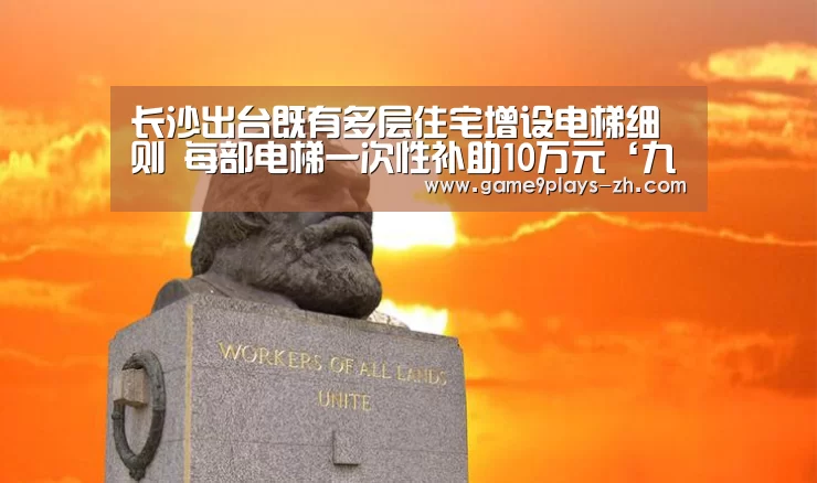 长沙出台既有多层住宅增设电梯细则 每部电梯一次性补助10万元‘九游网页版’(图2) 九游官方网站