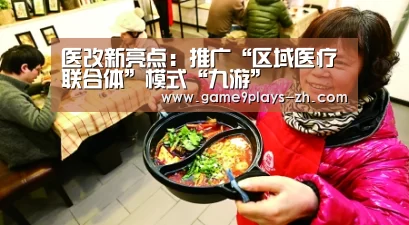 医改新亮点:推广“区域医疗联合体”模式“九游”(图4) 九游官方网站
