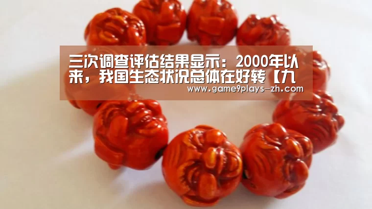 三次调查评估结果显示:2000年以来,我国生态状况总体在好转【九游】(图2) 九游网页版