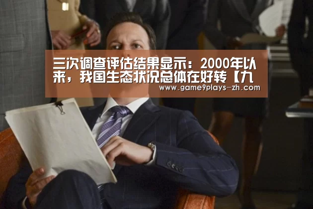 三次调查评估结果显示:2000年以来,我国生态状况总体在好转【九游】(图1) nine game